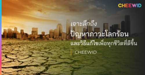 เจาะลึกถึงปัญหาภาวะโลกร้อนและวิธีแก้ไข เพื่อทุกชีวิตที่ดีขึ้น