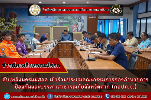 ดับเพลิงนครแม่สอด เข้าร่วมประชุมคณะกรรมการกองอำนวยการป้องกันและบรรเทาสาธารณภัยจังหวัดตาก (กอปภ.จ.)