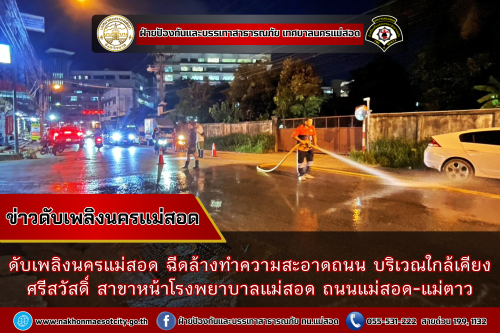 ดับเพลิงนครแม่สอด ฉีดล้างทำความสะอาดถนน บริเวณใกล้เคียงศรีสวัสดิ์ สาขาหน้าโรงพยาบาลแม่สอด ถนนแม่สอด-แม่ตาว