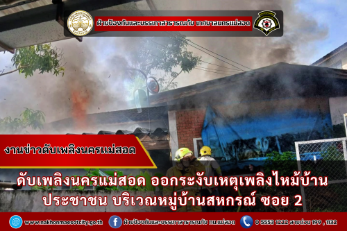 ดับเพลิงนครแม่สอด ออกระงับเหตุเพลิงไหม้บ้านประชาชน บริเวณหมู่บ้านสหกรณ์ ซอย 2