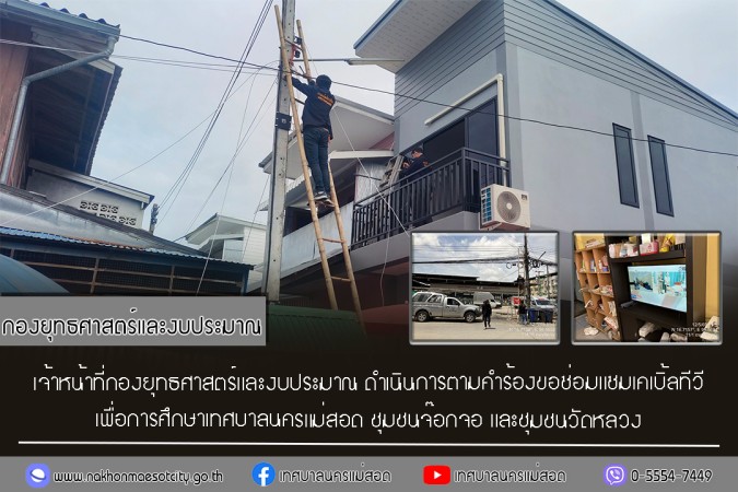 เจ้าหน้าที่กองยุทธศาสตร์และงบประมาณ ดำเนินการตามคำร้องขอซ่อมแซมเคเบิ้ลทีวี ชุมชนจ๊อกจอ และชุมชนวัดหลวง