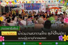 ทน.แม่สอด เข้าร่วมงานสงกรานต์ไทย สุขใจ๋ปี๋ใหม่เมืองชมรมผู้สูงอายุอำเภอแม่สอด
