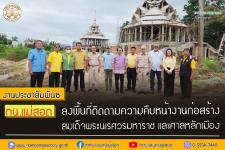 ทน.แม่สอด ลงพื้นที่ติดตามความคืบหน้างานก่อสร้างพระตำหนัก  สมเด็จพระนเรศวรมหาราช และศาลหลักเมือง