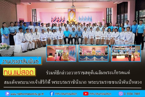 ทน.แม่สอด ร่วมพิธีกล่าวถวายราชสดุดีเฉลิมพระเกียรติและ          กล่าวบทอาเศียรวาทถวายพระพรแด่ สมเด็จพระนางเจ้าสิริกิติ์ พระบรมราชินีนาถ พระบรมราชชนนีพันปีหลวง