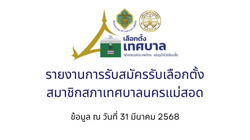 รายงานผลการรับสมัครรับเลือกตั้งสภาเทศบาลนครแม่สอด ข้อมูล ณ วันที่ 31 มีนาคม พ.ศ. 2568 เวลา 16.00 น.
