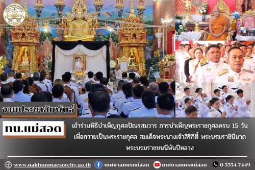 เทศบาลนครแม่สอด เข้าร่วมพิธีบำเพ็ญกุศลปัณรสมวาร การบำเพ็ญพระราชกุศลครบ 15 วัน เพื่อถวายเป็นพระราชกุศล สมเด็จพระนางเจ้าสิริกิติ์ พระบรมราชินีนาถ พระบรมราชชนนีพันปีหลวง
