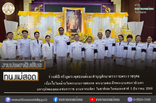 ทน.แม่สอด ร่วมพิธีเจริญพระพุทธมนต์และทำบุญตักบาตรถวายพระราชกุศล เนื่องในวันคล้ายวันพระบรมราชสมภพ พระบาทสมเด็จพระบรมชนกาธิเบศร มหาภูมิพลอดุลยเดชมหาราช บรมนาถบพิตร วันชาติและวันพ่อแห่งชาติ 5 ธันวาคม 2568