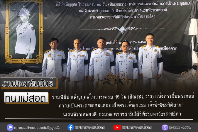 ทน.แม่สอด ร่วมพิธีบำเพ็ญกุศลในวาระครบ 15 วัน (ปัณรสมวาร) แห่งการสิ้นพระชนม์ ถวายเป็นพระราชกุศลแด่สมเด็จพระเจ้าลูกเธอ เจ้าฟ้าพัชรกิติยาภา นเรนทิราเทพยวดี กรมหลวงราชสาริณีสิริพัชรมหาวัชรราชธิดา